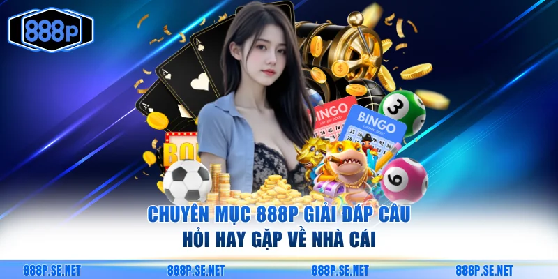 Chuyên mục 888P giải đáp câu hỏi hay gặp