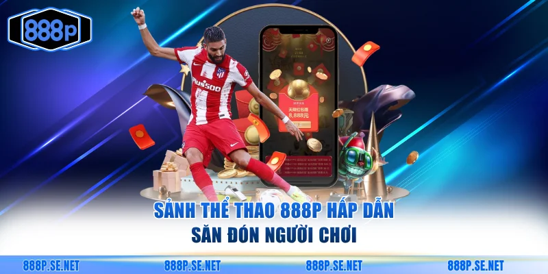 Sảnh thể thao 888P hấp dẫn săn đón người chơi